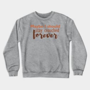 Maybe I should stay crouched forever Crewneck Sweatshirt